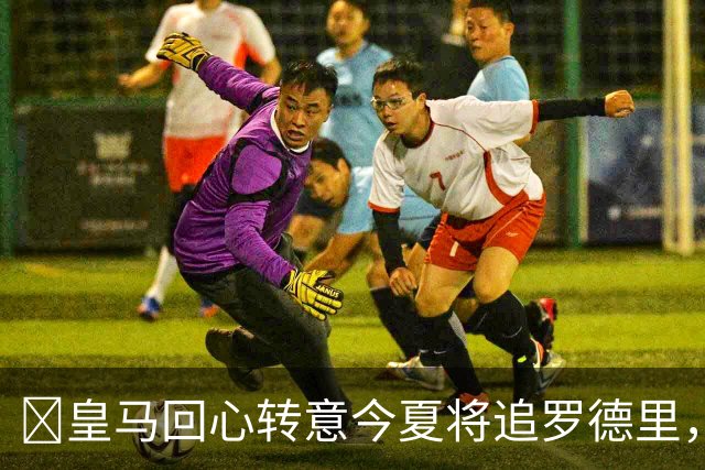 ​皇马回心转意今夏将追罗德里，球员合同只剩一年