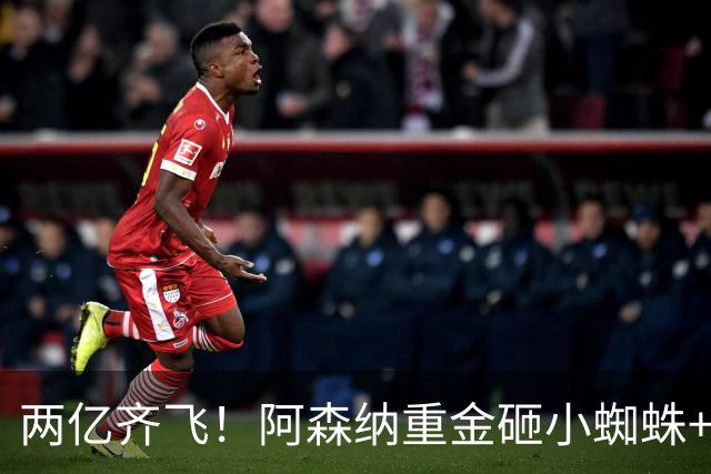 两亿齐飞！阿森纳重金砸小蜘蛛+小熊，冲击欧冠冠军