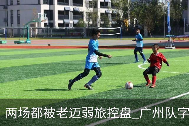 两场都被老迈弱旅控盘 广州队字典里没进攻二字？