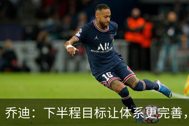 乔迪：下半程目标让体系更完善，若能做到成绩会比上半程更好！