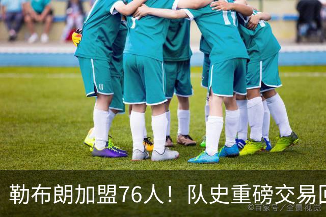 勒布朗加盟76人！队史重磅交易回顾：从张伯伦到詹姆斯