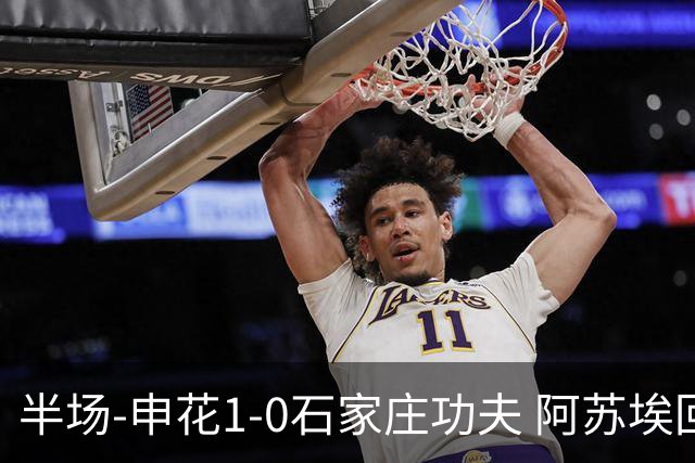 半场-申花1-0石家庄功夫 阿苏埃回归首球+失空门马纳法献助攻