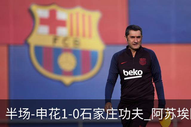 半场-申花1-0石家庄功夫 阿苏埃回归首球+失空门马纳法献助攻