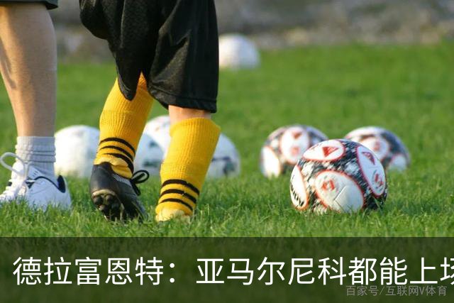 德拉富恩特：亚马尔尼科都能上场 库库去皇马为他开心