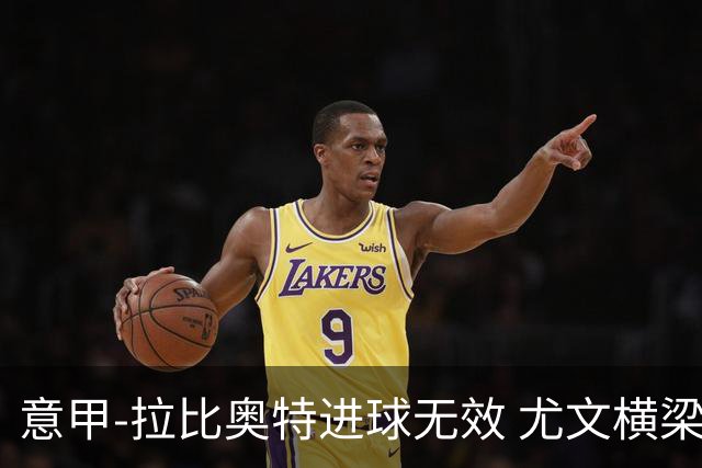 意甲-拉比奥特进球无效 尤文横梁救险客场平桑普