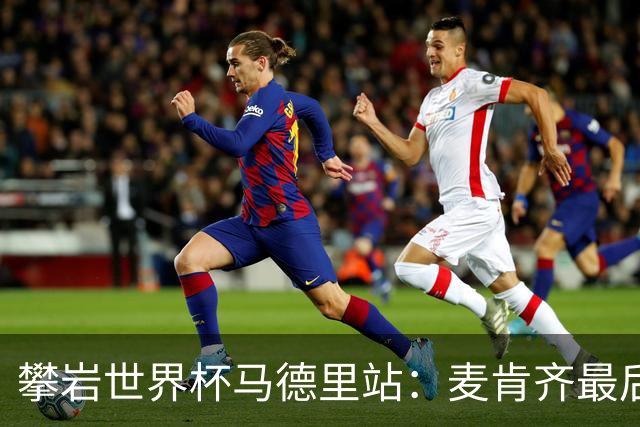 攀岩世界杯马德里站：麦肯齐最后一刻登顶，惊险夺冠