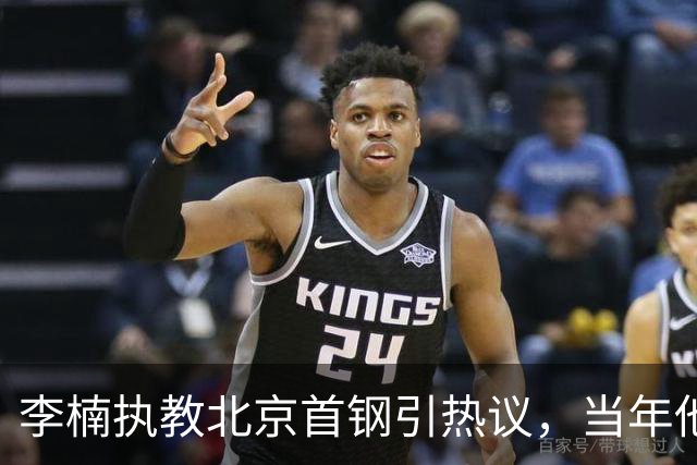 李楠执教北京首钢引热议，当年他因周琦赵睿失误从国家队帅位下课