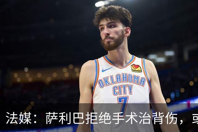 法媒：萨利巴拒绝手术治背伤，或缺席赛季初数月