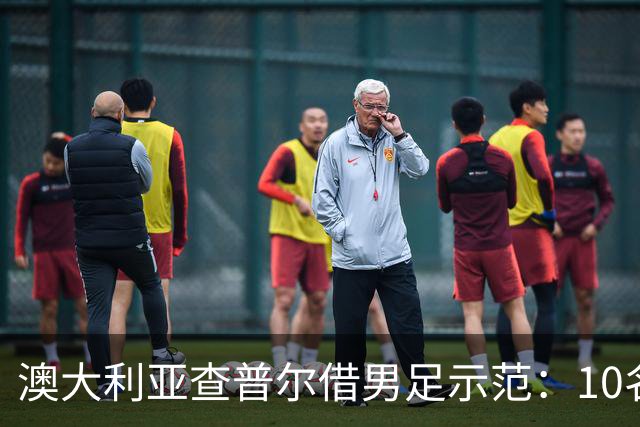 澳大利亚查普尔借男足示范：10名新人首发，板球选拔也该转向