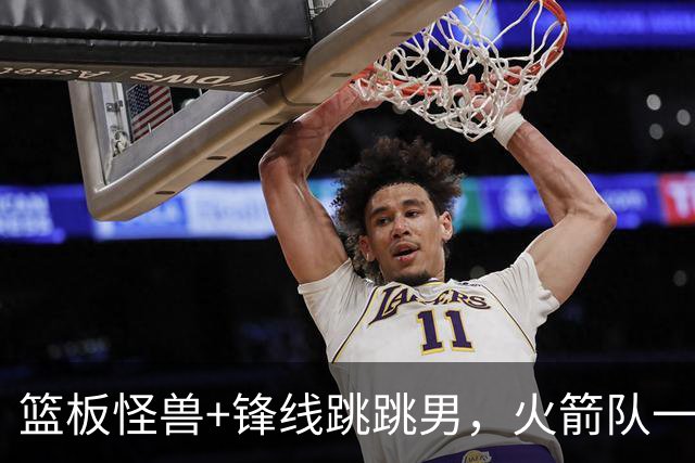 篮板怪兽+锋线跳跳男，火箭队一夜连签两将！全新15+3大名单出炉