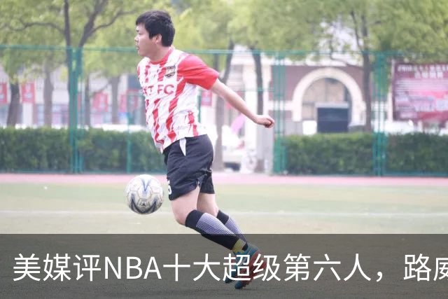 美媒评NBA十大超级第六人，路威第4，克劳福德进前3，第1无悬念