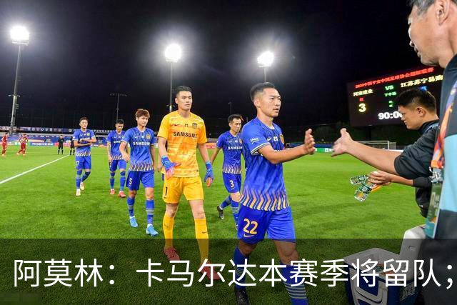 阿莫林：卡马尔达本赛季将留队；我认为希拉的受伤不严重
